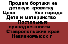 Продам бортики на детскую кроватку › Цена ­ 1 000 - Все города Дети и материнство » Постельные принадлежности   . Ставропольский край,Невинномысск г.